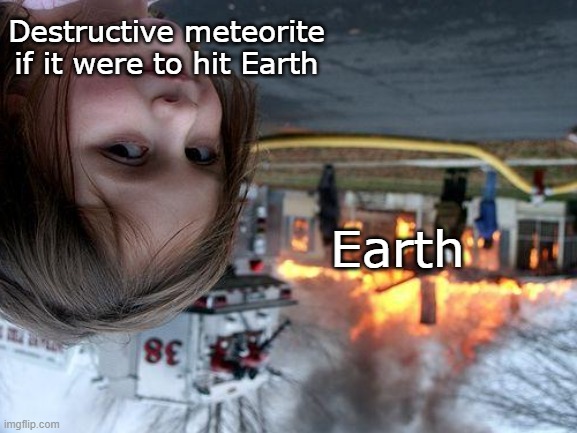 If Earth were destroyed, there would be no center of gravity for everything on it. | Destructive meteorite if it were to hit Earth; Earth | image tagged in memes,disaster girl,gravity,end of the world | made w/ Imgflip meme maker