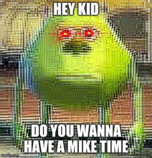 *megalovania but in the style of monsters inc intensifies* | HEY KID; DO YOU WANNA HAVE A MIKE TIME | image tagged in mike knows | made w/ Imgflip meme maker