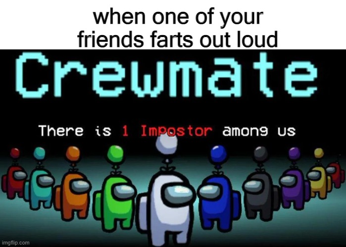 who did it | when one of your friends farts out loud | image tagged in there is one imposter among us,who farted | made w/ Imgflip meme maker