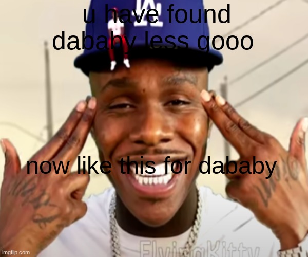 DABABU | u have found dababy less gooo; now like this for dababy | image tagged in memes,funny meme | made w/ Imgflip meme maker
