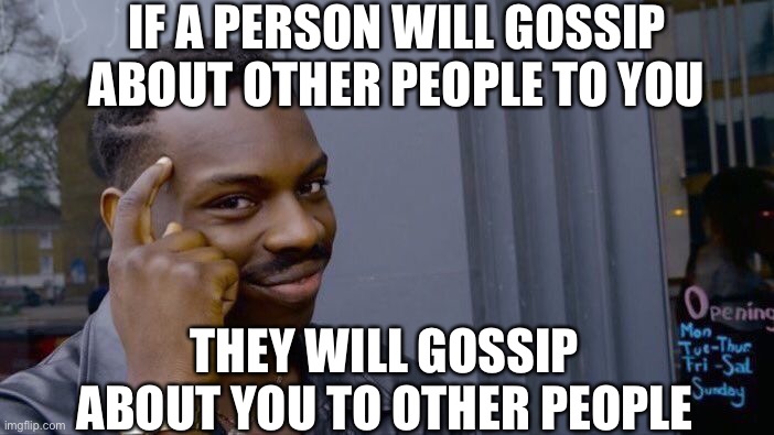 Roll Safe Think About It |  IF A PERSON WILL GOSSIP ABOUT OTHER PEOPLE TO YOU; THEY WILL GOSSIP ABOUT YOU TO OTHER PEOPLE | image tagged in memes,roll safe think about it | made w/ Imgflip meme maker