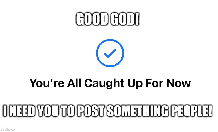 Post something! | GOOD GOD! I NEED YOU TO POST SOMETHING PEOPLE! | image tagged in facebook | made w/ Imgflip meme maker