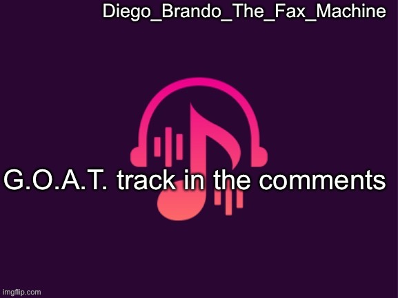 It’s ? | G.O.A.T. track in the comments | image tagged in diego_brando_the_fax_machine music temp | made w/ Imgflip meme maker