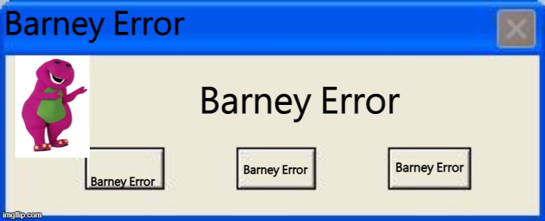 BARNEY ERROR | Barney Error; Barney Error; Barney Error; Barney Error; Barney Error | image tagged in windows xp error | made w/ Imgflip meme maker