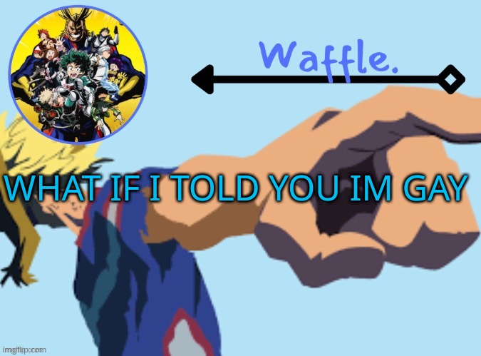 MHA temp 2 waffle | WHAT IF I TOLD YOU IM GAY | image tagged in mha temp 2 waffle | made w/ Imgflip meme maker