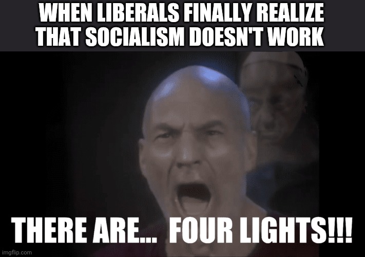 WHEN LIBERALS FINALLY REALIZE THAT SOCIALISM DOESN'T WORK | image tagged in funny memes | made w/ Imgflip meme maker