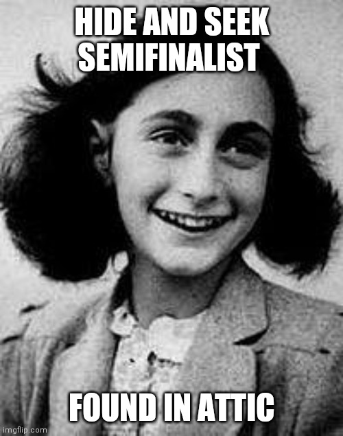 Anne Frank | HIDE AND SEEK SEMIFINALIST; FOUND IN ATTIC | image tagged in anne frank | made w/ Imgflip meme maker