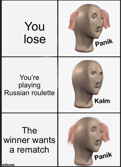 Panik Kalm Panik Meme | You lose; You’re playing Russian roulette; The winner wants a rematch | image tagged in memes,panik kalm panik | made w/ Imgflip meme maker