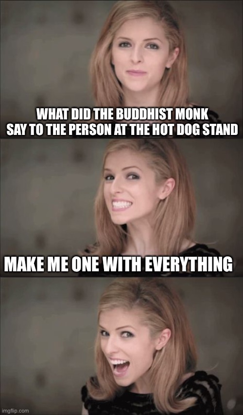Bad Pun Anna Kendrick | WHAT DID THE BUDDHIST MONK SAY TO THE PERSON AT THE HOT DOG STAND; MAKE ME ONE WITH EVERYTHING | image tagged in memes,bad pun anna kendrick | made w/ Imgflip meme maker