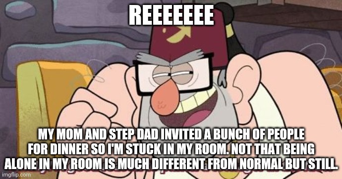 Finally! A good reason to punch a teenager in the face! | REEEEEEE; MY MOM AND STEP DAD INVITED A BUNCH OF PEOPLE FOR DINNER SO I'M STUCK IN MY ROOM. NOT THAT BEING ALONE IN MY ROOM IS MUCH DIFFERENT FROM NORMAL BUT STILL. | image tagged in finally a good reason to punch a teenager in the face | made w/ Imgflip meme maker