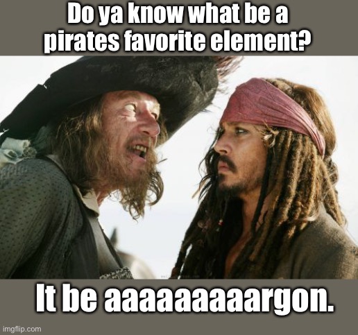 Dad jokes suck. |  Do ya know what be a pirates favorite element? It be aaaaaaaaargon. | image tagged in memes,barbosa and sparrow,stupid memes,crappy memes,dad joke | made w/ Imgflip meme maker