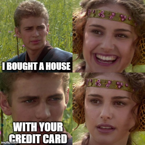 Daaam | I BOUGHT A HOUSE; WITH YOUR CREDIT CARD | image tagged in anakin padme 4 panel | made w/ Imgflip meme maker