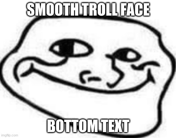 Image Title | SMOOTH TROLL FACE; BOTTOM TEXT | image tagged in image tags | made w/ Imgflip meme maker