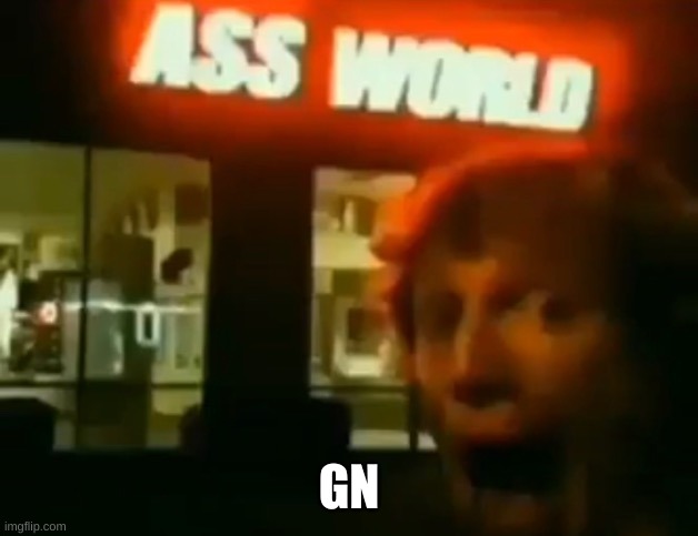 Ass World | GN | image tagged in ass world | made w/ Imgflip meme maker