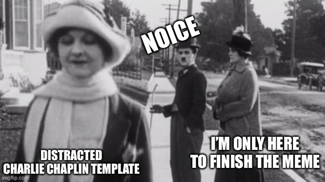 Original distracted boyfriend | NOICE DISTRACTED CHARLIE CHAPLIN TEMPLATE I’M ONLY HERE TO FINISH THE MEME | image tagged in original distracted boyfriend | made w/ Imgflip meme maker
