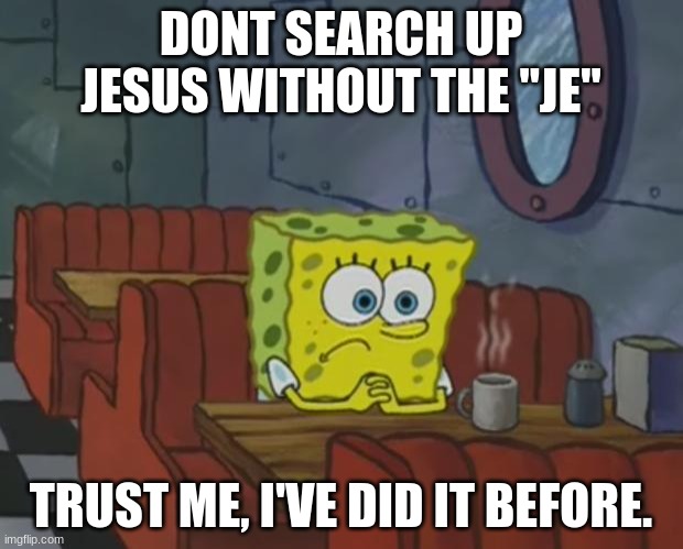 dont search it up | DONT SEARCH UP JESUS WITHOUT THE "JE"; TRUST ME, I'VE DID IT BEFORE. | image tagged in spongebob waiting,among us,jesus | made w/ Imgflip meme maker