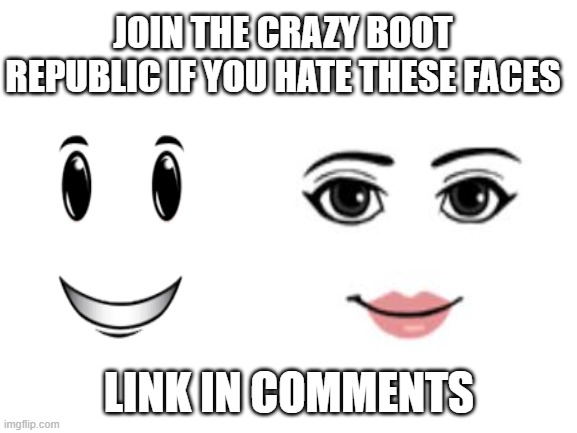 Blank White Template | JOIN THE CRAZY BOOT REPUBLIC IF YOU HATE THESE FACES; LINK IN COMMENTS | image tagged in blank white template | made w/ Imgflip meme maker