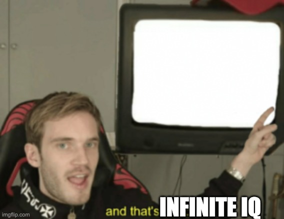 and that's a fact | INFINITE IQ | image tagged in and that's a fact | made w/ Imgflip meme maker
