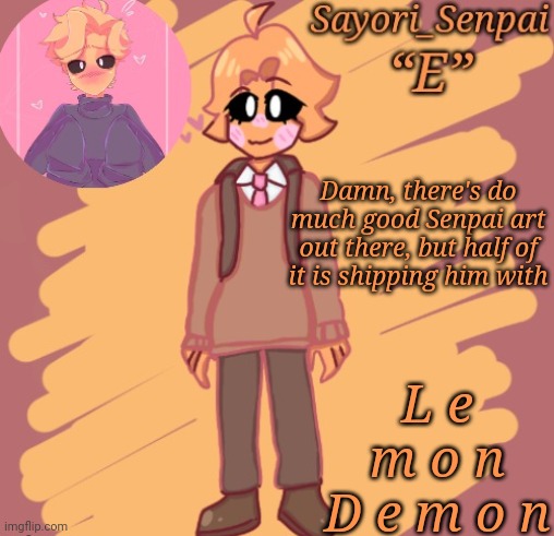 Sayori's Minus Senpai temp | Damn, there's do much good Senpai art out there, but half of it is shipping him with; L e m o n D e m o n | image tagged in sayori's minus senpai temp | made w/ Imgflip meme maker