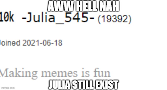 AWW HELL NAH; JULIA STILL EXIST | made w/ Imgflip meme maker