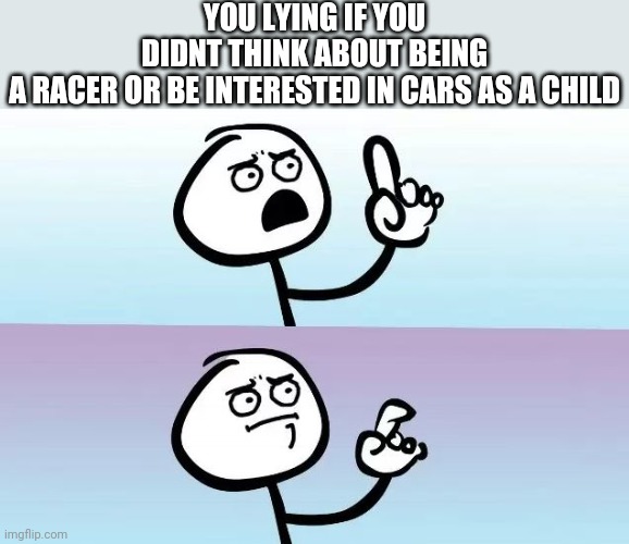 Childhood | YOU LYING IF YOU DIDNT THINK ABOUT BEING A RACER OR BE INTERESTED IN CARS AS A CHILD | image tagged in speechless stickman | made w/ Imgflip meme maker
