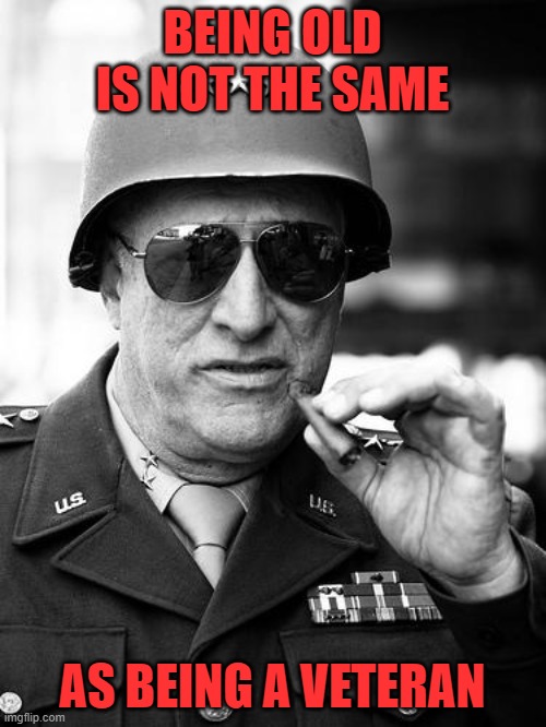 Gen. George  Patton | BEING OLD IS NOT THE SAME AS BEING A VETERAN | image tagged in gen george patton | made w/ Imgflip meme maker