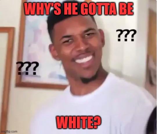 confused nick young | WHY'S HE GOTTA BE WHITE? | image tagged in confused nick young | made w/ Imgflip meme maker