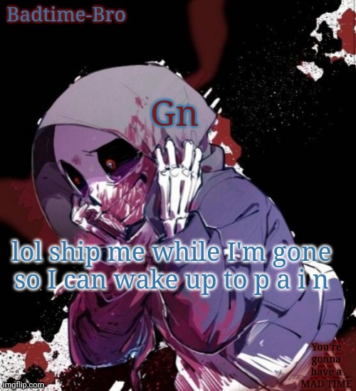 Y e s | Gn; lol ship me while I'm gone so I can wake up to p a i n | image tagged in dusttale temp thing | made w/ Imgflip meme maker