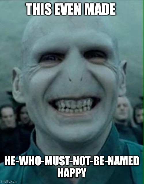 Voldemort Grin | THIS EVEN MADE HE-WHO-MUST-NOT-BE-NAMED HAPPY | image tagged in voldemort grin | made w/ Imgflip meme maker