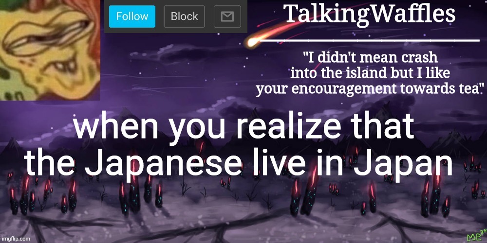 TalkingWaffles crap temp | when you realize that the Japanese live in Japan | image tagged in talkingwaffles crap temp | made w/ Imgflip meme maker
