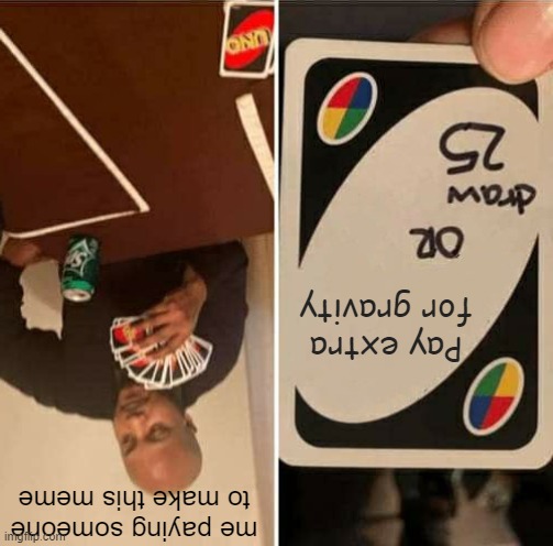 ǝɹǝɥ ǝlʇᴉʇ ʇɹǝsuᴉ | Pay extra for gravity; me paying someone to make this meme | image tagged in memes,uno draw 25 cards | made w/ Imgflip meme maker