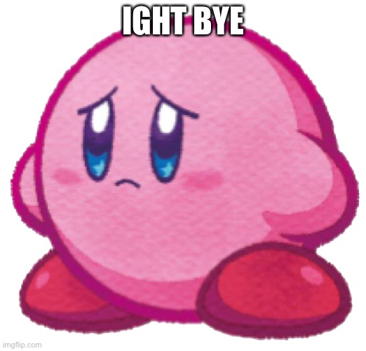 rAm3N | IGHT BYE | image tagged in sad kirb | made w/ Imgflip meme maker