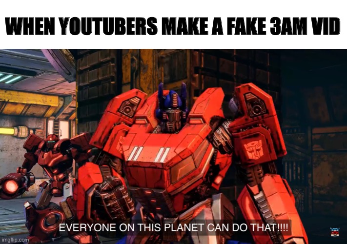 Everyone on this planet can do that | WHEN YOUTUBERS MAKE A FAKE 3AM VID | image tagged in everyone on this planet can do that | made w/ Imgflip meme maker