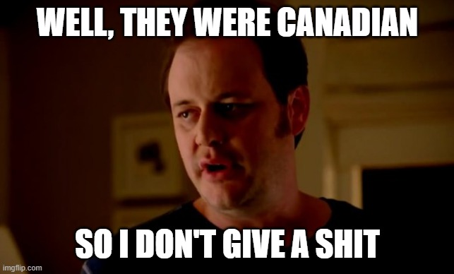 Jake from state farm | WELL, THEY WERE CANADIAN SO I DON'T GIVE A SHIT | image tagged in jake from state farm | made w/ Imgflip meme maker