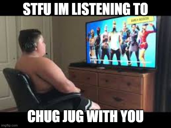 Fortnite | STFU IM LISTENING TO CHUG JUG WITH YOU | image tagged in fortnite | made w/ Imgflip meme maker