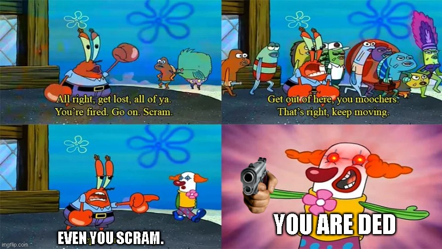 anyway pls upvotes if you want | YOU ARE DED; EVEN YOU SCRAM. | image tagged in mr krabs except you you stay,fun,memes | made w/ Imgflip meme maker