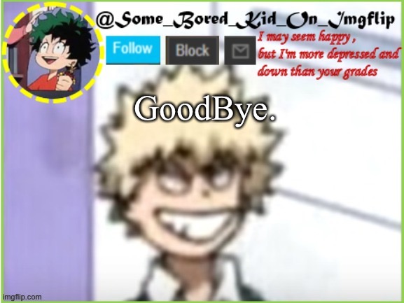 :> | GoodBye. | image tagged in some_bored_kid_on_imgflip | made w/ Imgflip meme maker