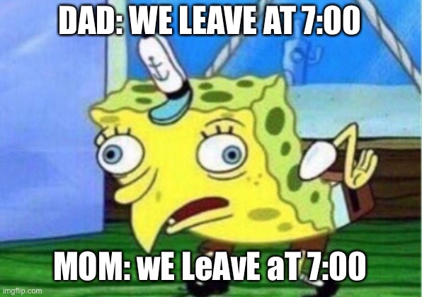 Mocking Spongebob | DAD: WE LEAVE AT 7:00; MOM: wE LeAvE aT 7:00 | image tagged in memes,mocking spongebob | made w/ Imgflip meme maker