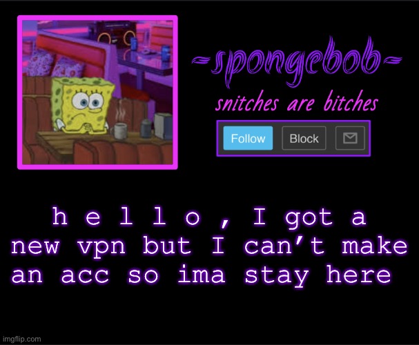 I’m still gonna be barely on and yes I randomly came in the account and gave cinna the pass | h e l l o , I got a new vpn but I can’t make an acc so ima stay here | image tagged in sponge neon temp | made w/ Imgflip meme maker