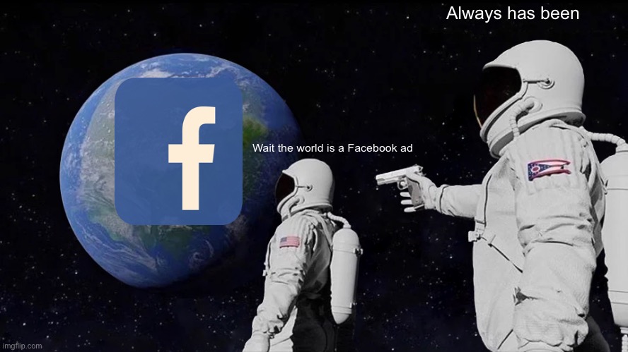 Always Has Been Meme | Always has been; Wait the world is a Facebook ad | image tagged in memes,always has been | made w/ Imgflip meme maker