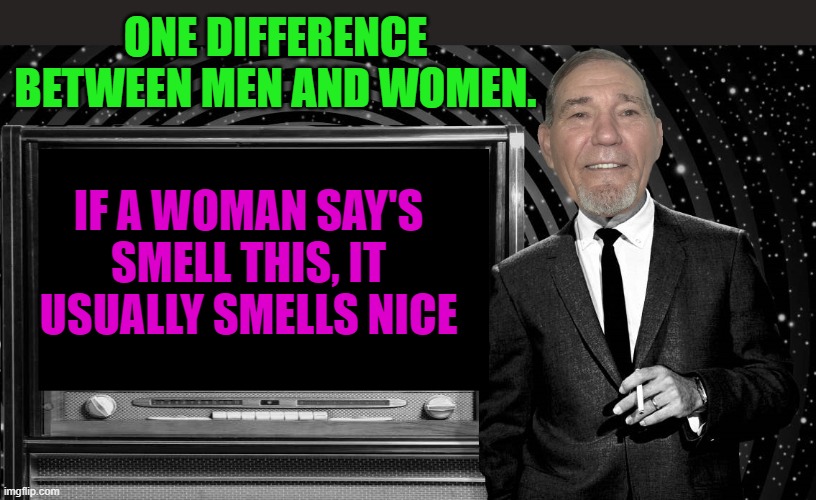 ONE DIFFERENCE BETWEEN MEN AND WOMEN. IF A WOMAN SAY'S SMELL THIS, IT USUALLY SMELLS NICE | image tagged in the kewlew zone | made w/ Imgflip meme maker