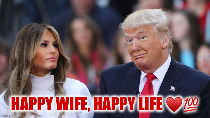 They set such a good example together! | HAPPY WIFE, HAPPY LIFE ♥️💯 | image tagged in donald and melania trump | made w/ Imgflip meme maker