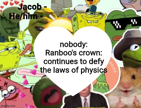 Jacob | nobody:
Ranboo's crown: continues to defy the laws of physics | image tagged in jacob | made w/ Imgflip meme maker