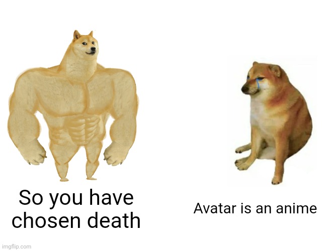 Buff Doge vs. Cheems Meme | So you have chosen death; Avatar is an anime | image tagged in memes,buff doge vs cheems | made w/ Imgflip meme maker