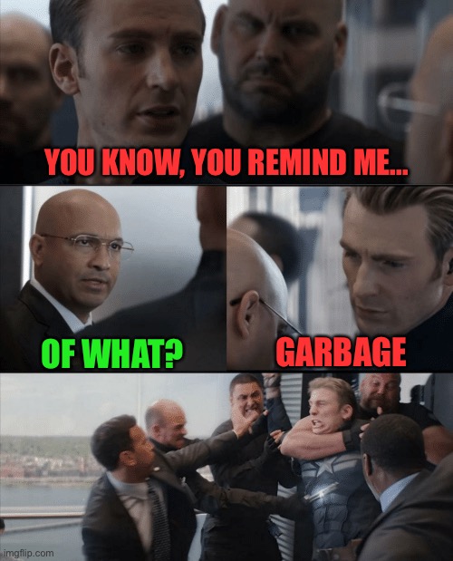 When Cap dont like ya, just stay away! | YOU KNOW, YOU REMIND ME... OF WHAT? GARBAGE | image tagged in captain america elevator fight,who would win,change my mind,batman slapping robin,x x everywhere,drake hotline bling | made w/ Imgflip meme maker