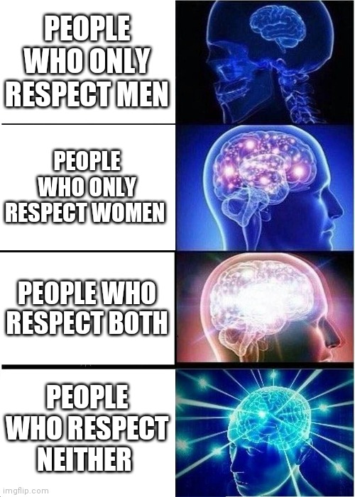 Expanding Brain Meme | PEOPLE WHO ONLY RESPECT MEN; PEOPLE WHO ONLY RESPECT WOMEN; PEOPLE WHO RESPECT BOTH; PEOPLE WHO RESPECT NEITHER | image tagged in memes,expanding brain | made w/ Imgflip meme maker