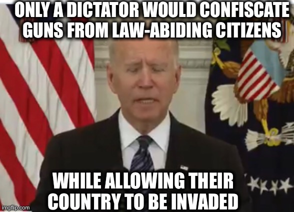 Impeach this China-controlled dictator and his ho now! | ONLY A DICTATOR WOULD CONFISCATE GUNS FROM LAW-ABIDING CITIZENS; WHILE ALLOWING THEIR COUNTRY TO BE INVADED | image tagged in joe biden,kamala harris,gun control,illegal immigration,memes,dictator | made w/ Imgflip meme maker