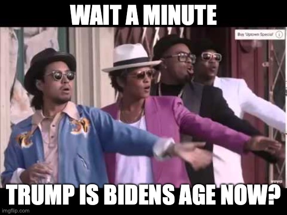 Bruno Mars Stop Wait A Minute | WAIT A MINUTE TRUMP IS BIDENS AGE NOW? | image tagged in bruno mars stop wait a minute | made w/ Imgflip meme maker