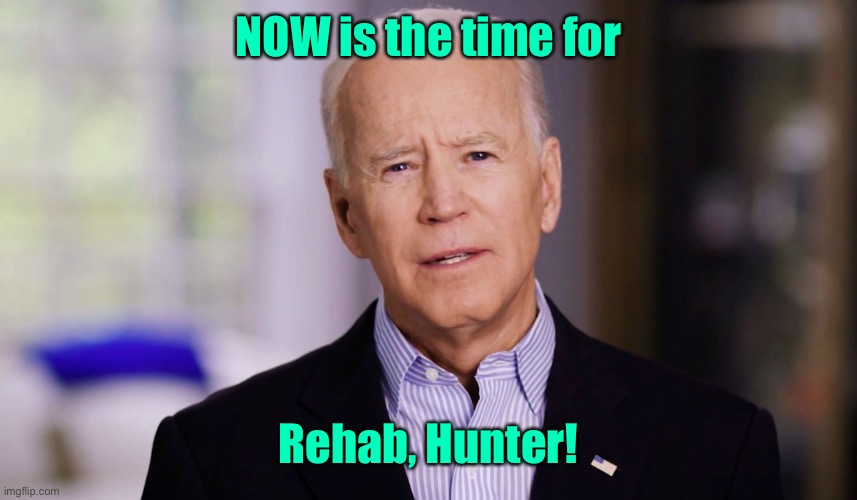 Joe Biden 2020 | NOW is the time for Rehab, Hunter! | image tagged in joe biden 2020 | made w/ Imgflip meme maker