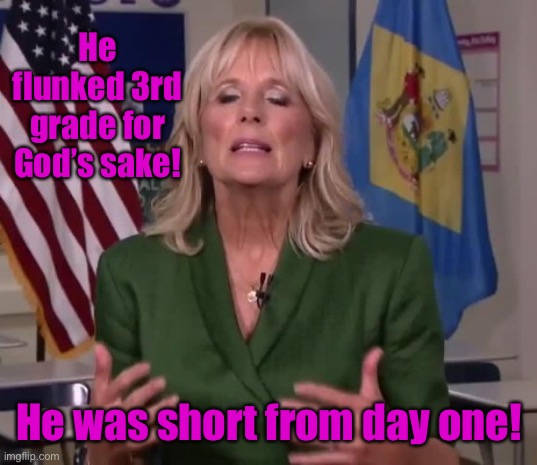 Jill Biden | He flunked 3rd grade for God’s sake! He was short from day one! | image tagged in jill biden | made w/ Imgflip meme maker